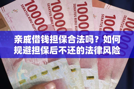 武汉亲戚借钱担保合法吗？如何规避担保后不还的法律风险？