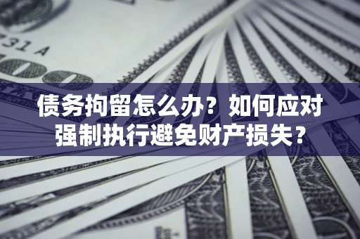 武汉债务拘留怎么办？如何应对强制执行避免财产损失？