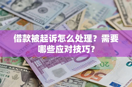武汉借款被起诉怎么处理？需要哪些应对技巧？