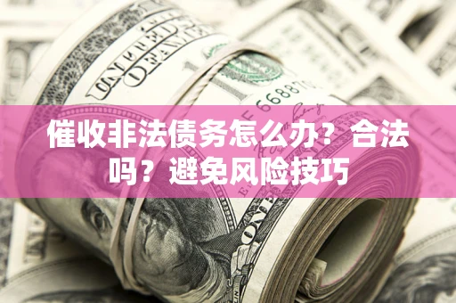 武汉催收非法债务怎么办？合法吗？避免风险技巧