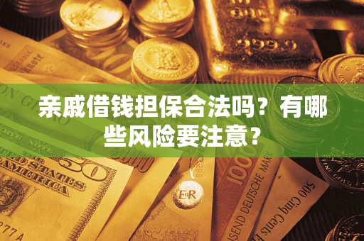 武汉亲戚借钱担保合法吗？有哪些风险要注意？