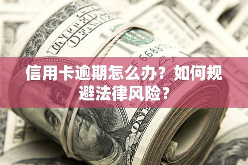 武汉信用卡逾期怎么办？如何规避法律风险？