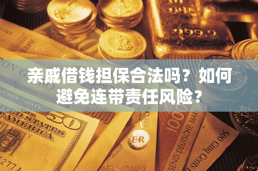 武汉亲戚借钱担保合法吗？如何避免连带责任风险？