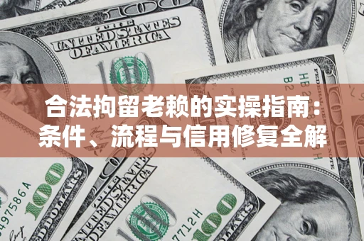 武汉合法拘留老赖的实操指南:条件、流程与信用修复全解析 武汉合法拘留老赖的实操指南:条件、流程与信用修复全解析