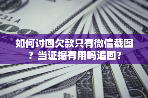 武汉如何讨回欠款只有微信截图？当证据有用吗追回？