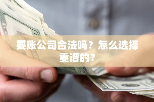 武汉要账公司合法吗？怎么选择靠谱的？
