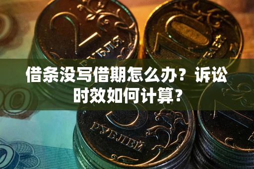 武汉借条没写借期怎么办？诉讼时效如何计算？