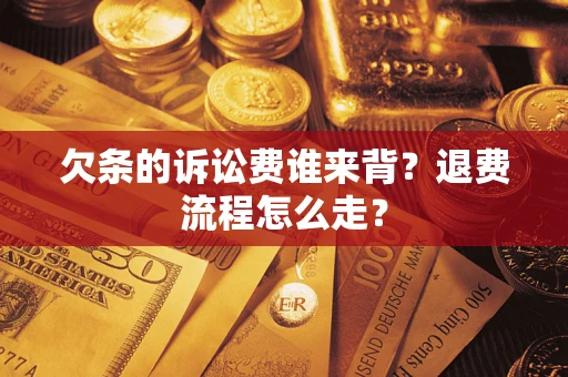 武汉欠条的诉讼费谁来背？退费流程怎么走？
