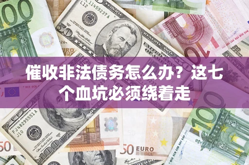 武汉催收非法债务怎么办？这七个血坑必须绕着走