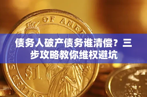 武汉债务人破产债务谁清偿?三步攻略教你维权避坑 武汉债务人破产债务谁清偿?三步攻略教你维权避坑