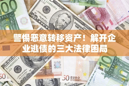 武汉警惕恶意转移资产！解开企业逃债的三大法律困局