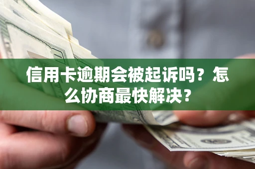 武汉信用卡逾期会被起诉吗？怎么协商最快解决？
