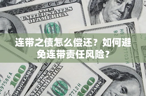 武汉连带之债怎么偿还？如何避免连带责任风险？
