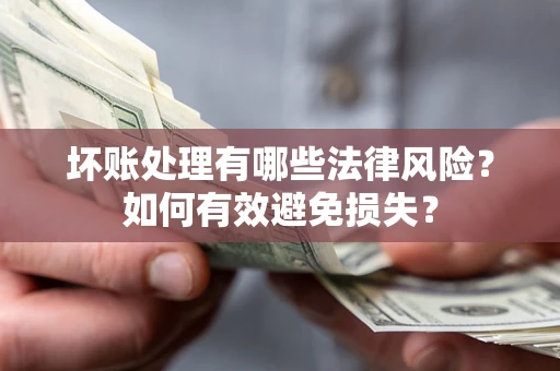 武汉坏账处理有哪些法律风险？如何有效避免损失？